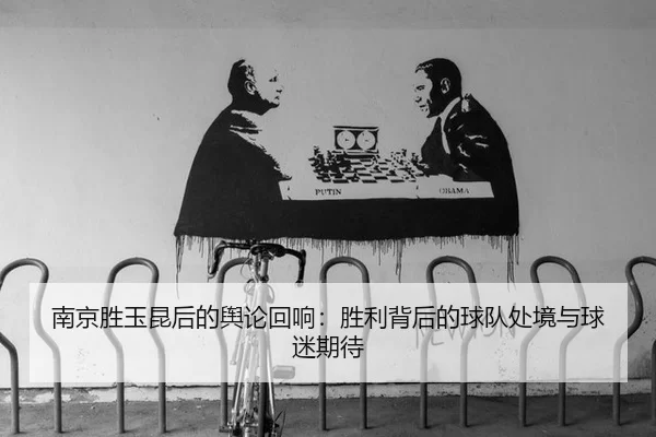 南京胜玉昆后的舆论回响：胜利背后的球队处境与球迷期待