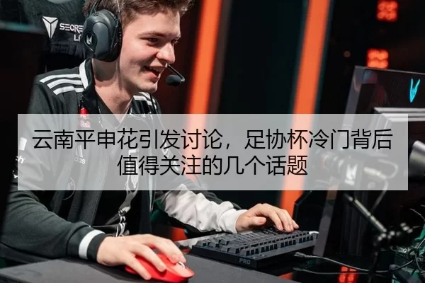 云南平申花引发讨论，足协杯冷门背后值得关注的几个话题